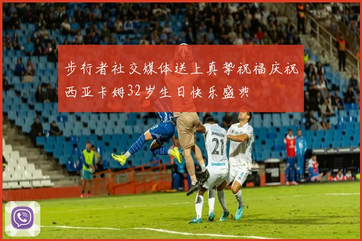 步行者社交媒体送上真挚祝福庆祝西亚卡姆32岁生日快乐盛典