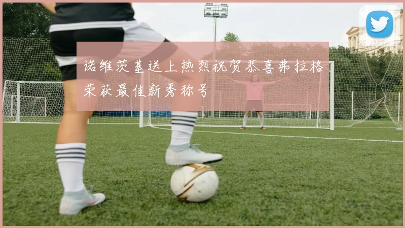诺维茨基送上热烈祝贺恭喜弗拉格荣获最佳新秀称号