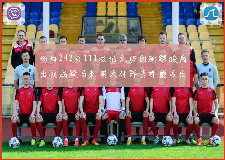 场均242分111板的文班因脚踝酸痛出战成疑马刺明天对阵黄蜂能否出战引关注
